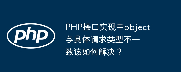 php接口实现中object与具体请求类型不一致该如何解决?