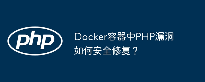 docker容器中php漏洞如何安全修复?