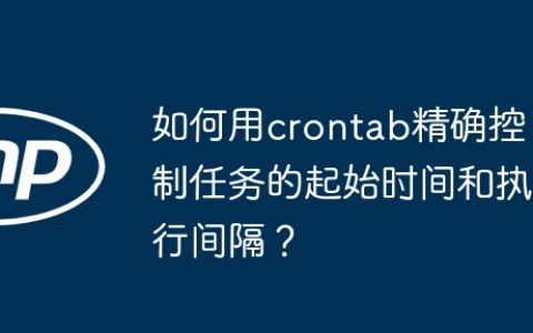 如何用crontab精确控制任务的起始时间和执行间隔？