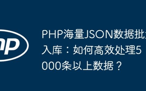 PHP海量JSON数据批量入库：如何高效处理5000条以上数据？