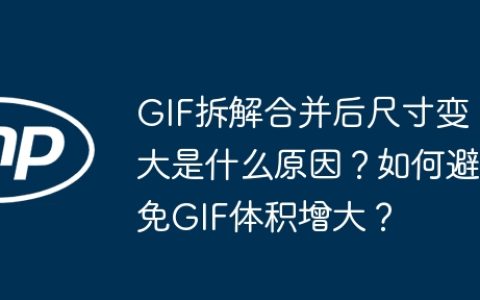 GIF拆解合并后尺寸变大是什么原因？如何避免GIF体积增大？