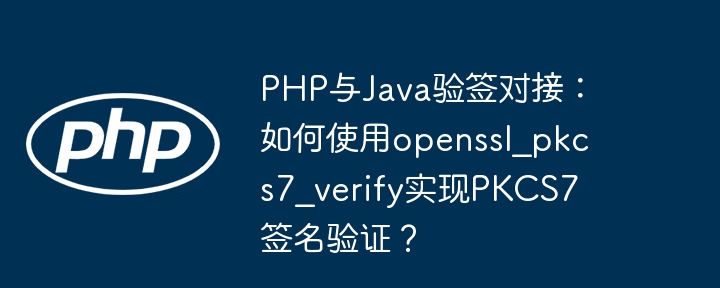 php与java验签对接:如何使用openssl_pkcs7_verify实现pkcs7签名验证?