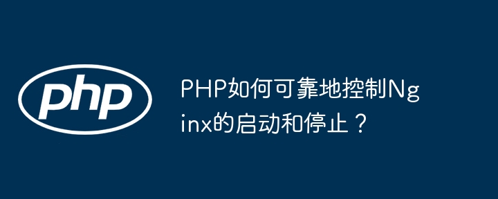 php如何可靠地控制nginx的启动和停止?