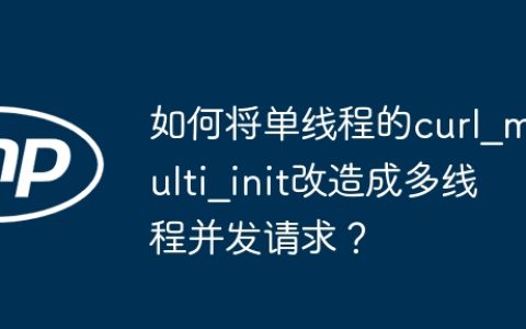 如何将单线程的curl_multi_init改造成多线程并发请求？