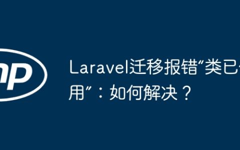 Laravel迁移报错“类已使用”：如何解决？