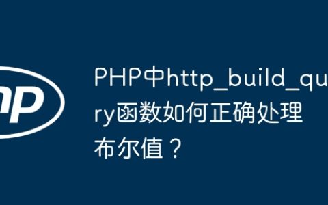 PHP中http_build_query函数如何正确处理布尔值？