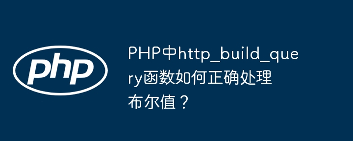 php中http_build_query函数如何正确处理布尔值?