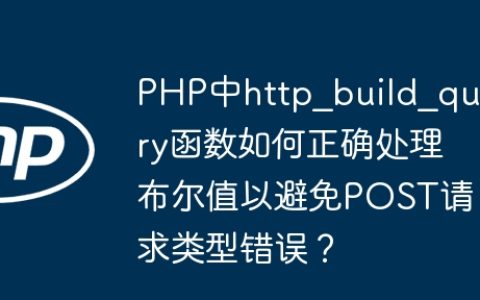 PHP中http_build_query函数如何正确处理布尔值以避免POST请求类型错误？