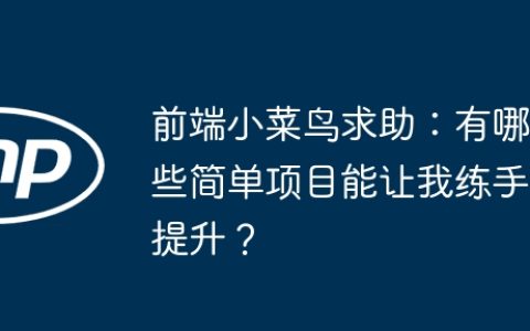 前端小菜鸟求助：有哪些简单项目能让我练手提升？
