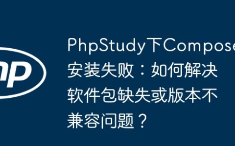 PhpStudy下Composer安装失败：如何解决软件包缺失或版本不兼容问题？
