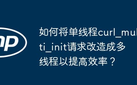 如何将单线程curl_multi_init请求改造成多线程以提高效率？