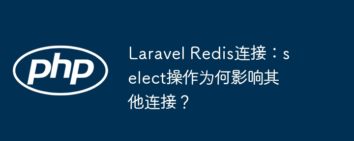 laravel redis连接:select操作为何影响其他连接?