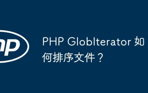 PHP GlobIterator 如何排序文件？