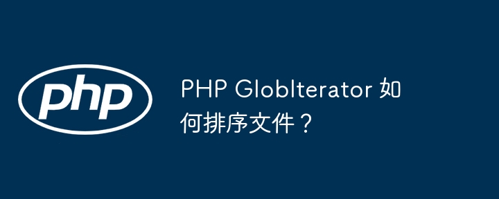 php globiterator 如何排序文件?