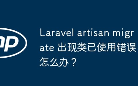 Laravel artisan migrate 出现类已使用错误怎么办？