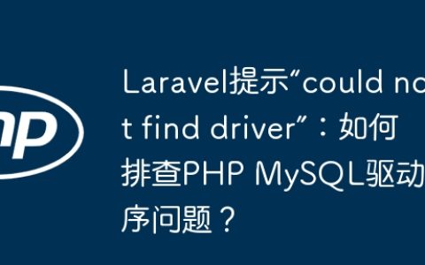 Laravel提示“could not find driver”：如何排查PHP MySQL驱动程序问题？