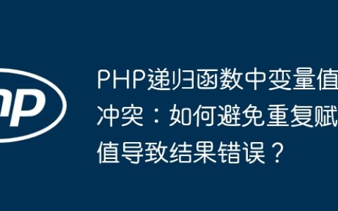 PHP递归函数中变量值冲突：如何避免重复赋值导致结果错误？
