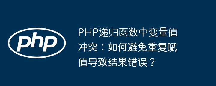 php递归函数中变量值冲突:如何避免重复赋值导致结果错误?
