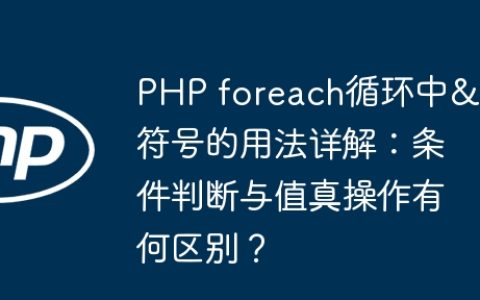 PHP foreach循环中&&符号的用法详解：条件判断与值真操作有何区别？