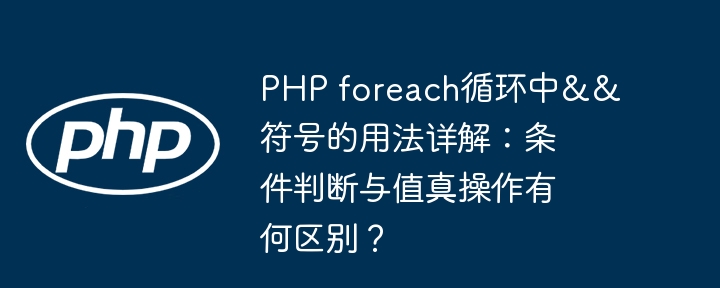 php foreach循环中&&符号的用法详解:条件判断与值真操作有何区别?