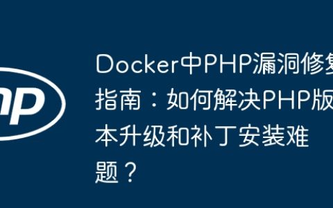 Docker中PHP漏洞修复指南：如何解决PHP版本升级和补丁安装难题？