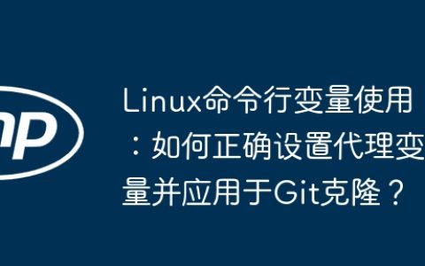 Linux命令行变量使用：如何正确设置代理变量并应用于Git克隆？