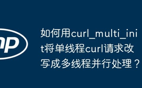 如何用curl_multi_init将单线程curl请求改写成多线程并行处理？