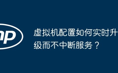 虚拟机配置如何实时升级而不中断服务？