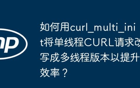 如何用curl_multi_init将单线程CURL请求改写成多线程版本以提升效率？