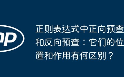 正则表达式中正向预查和反向预查：它们的位置和作用有何区别？