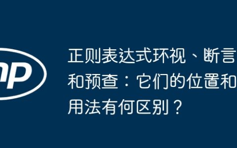 正则表达式环视、断言和预查：它们的位置和用法有何区别？