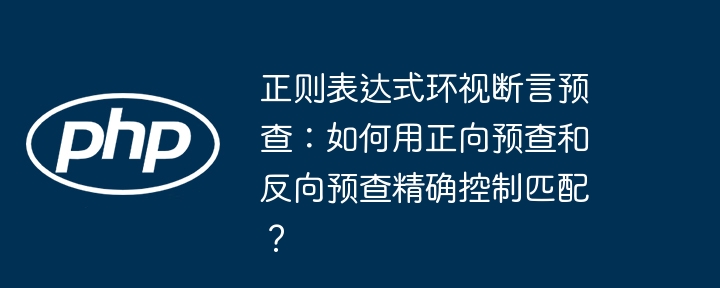正则表达式环视断言预查:如何用正向预查和反向预查精确控制匹配?