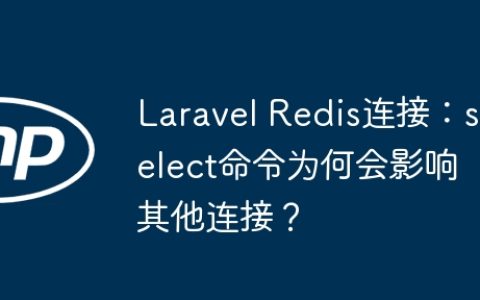 Laravel Redis连接：select命令为何会影响其他连接？