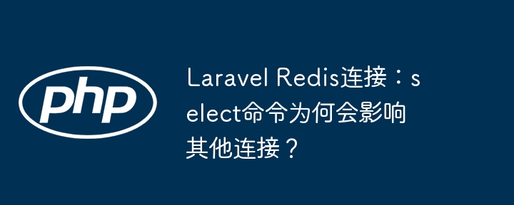 laravel redis连接:select命令为何会影响其他连接?