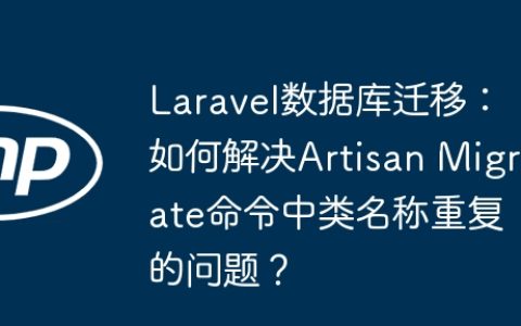 Laravel数据库迁移：如何解决Artisan Migrate命令中类名称重复的问题？