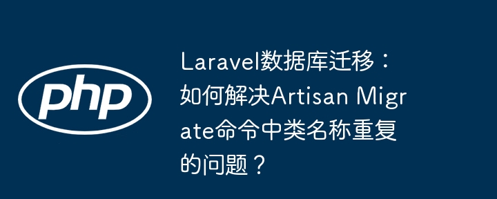 laravel数据库迁移:如何解决artisan migrate命令中类名称重复的问题?
