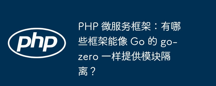 php 微服务框架:有哪些框架能像 go 的 go-zero 一样提供模块隔离?
