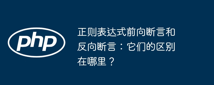 正则表达式前向断言和反向断言:它们的区别在哪里?