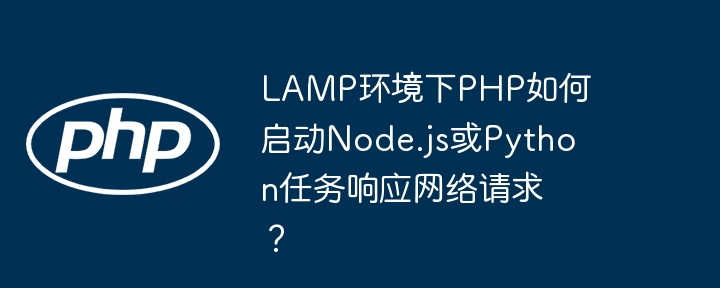 lamp环境下php如何启动node.js或python任务响应网络请求?