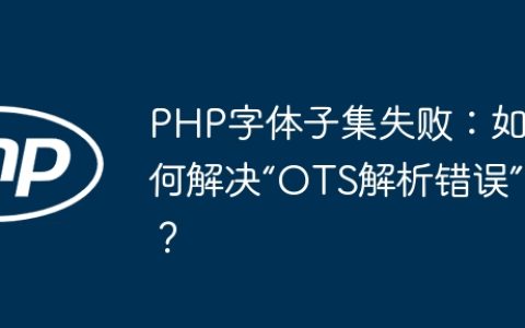 PHP字体子集失败：如何解决“OTS解析错误”？