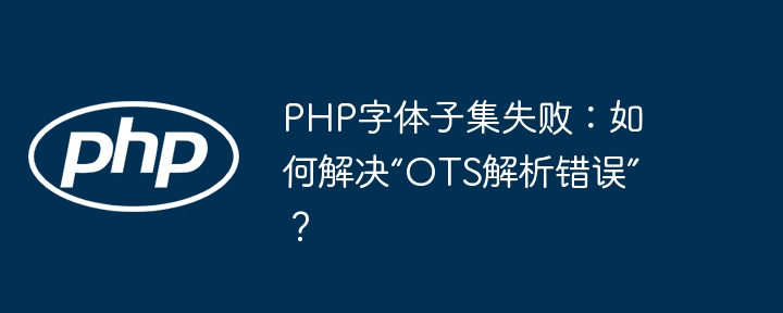 php字体子集失败:如何解决“ots解析错误”?