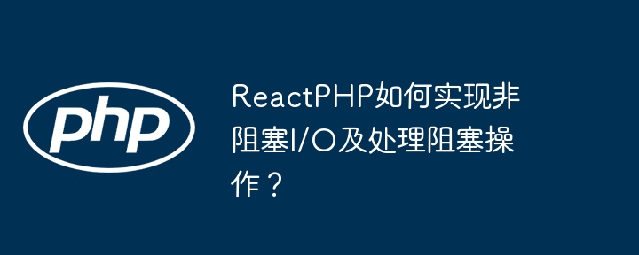 reactphp如何实现非阻塞i/o及处理阻塞操作?