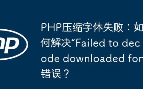 PHP压缩字体失败：如何解决“Failed to decode downloaded font”错误？