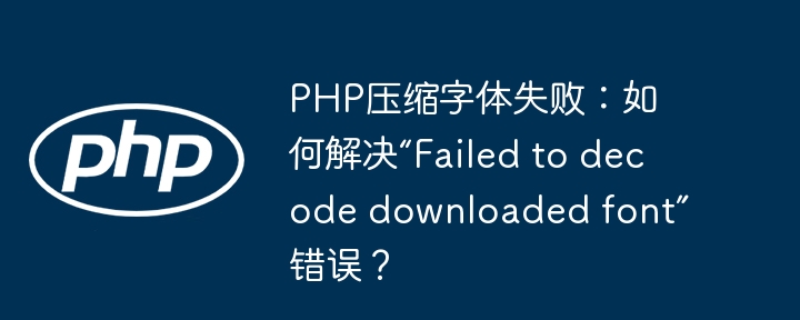 php压缩字体失败:如何解决“failed to decode downloaded font”错误?