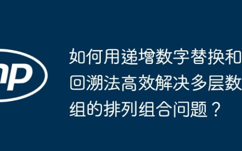 如何用递增数字替换和回溯法高效解决多层数组的排列组合问题？