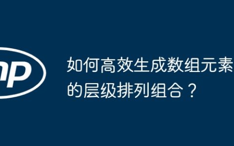 如何高效生成数组元素的层级排列组合？