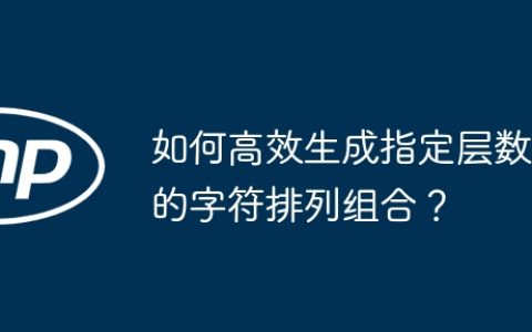 如何高效生成指定层数的字符排列组合？