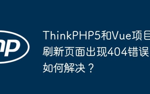 ThinkPHP5和Vue项目刷新页面出现404错误如何解决？
