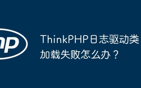 ThinkPHP日志驱动类加载失败怎么办？