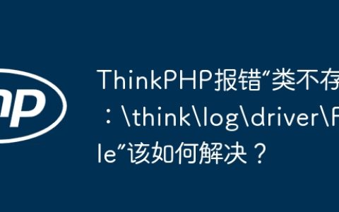 ThinkPHP报错“类不存在：	hinklogdriverFile”该如何解决？